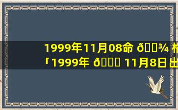 1999年11月08命 🌾 格「1999年 🕊 11月8日出生是什么命」